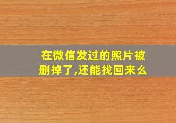 在微信发过的照片被删掉了,还能找回来么