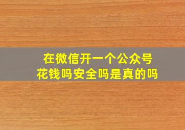 在微信开一个公众号花钱吗安全吗是真的吗