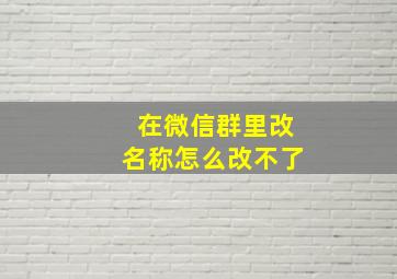 在微信群里改名称怎么改不了