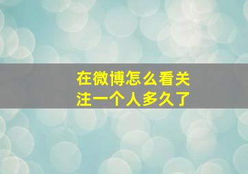 在微博怎么看关注一个人多久了