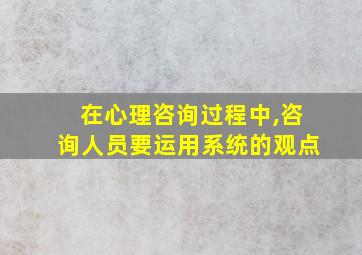 在心理咨询过程中,咨询人员要运用系统的观点