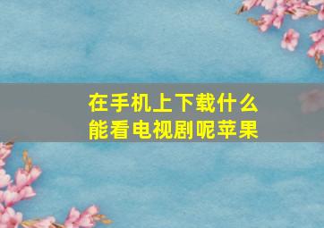 在手机上下载什么能看电视剧呢苹果