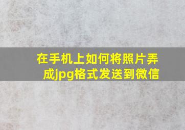 在手机上如何将照片弄成jpg格式发送到微信