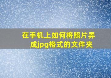 在手机上如何将照片弄成jpg格式的文件夹