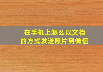 在手机上怎么以文档的方式发送照片到微信