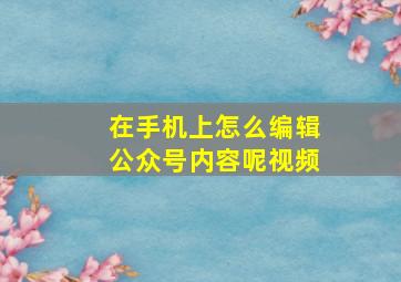 在手机上怎么编辑公众号内容呢视频