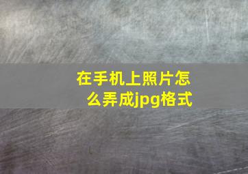 在手机上照片怎么弄成jpg格式