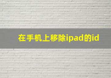 在手机上移除ipad的id