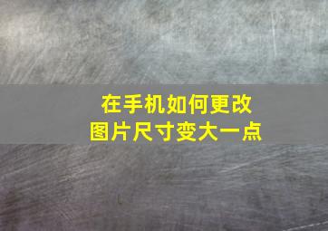 在手机如何更改图片尺寸变大一点