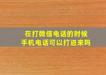 在打微信电话的时候手机电话可以打进来吗