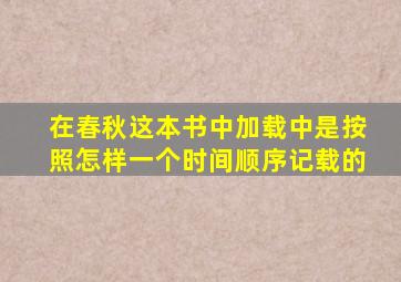 在春秋这本书中加载中是按照怎样一个时间顺序记载的