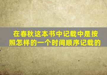 在春秋这本书中记载中是按照怎样的一个时间顺序记载的