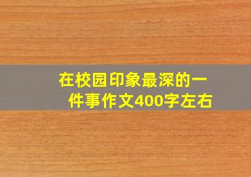 在校园印象最深的一件事作文400字左右