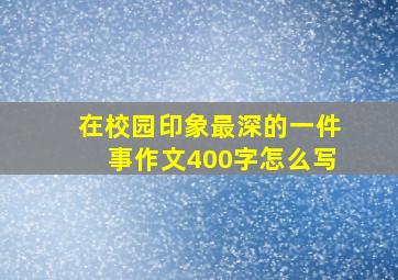 在校园印象最深的一件事作文400字怎么写