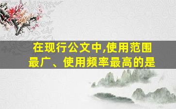 在现行公文中,使用范围最广、使用频率最高的是