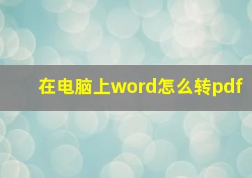 在电脑上word怎么转pdf