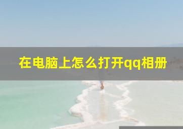 在电脑上怎么打开qq相册