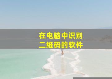 在电脑中识别二维码的软件