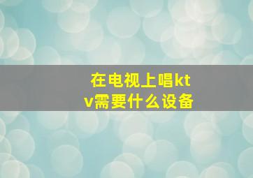 在电视上唱ktv需要什么设备