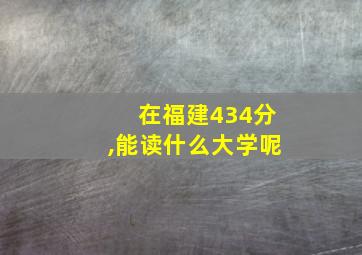 在福建434分,能读什么大学呢