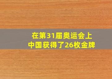 在第31届奥运会上中国获得了26枚金牌