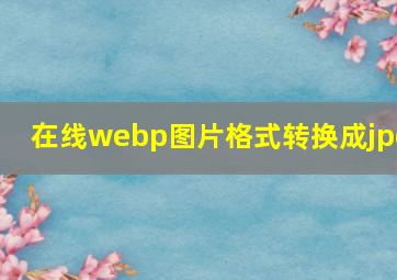 在线webp图片格式转换成jpg