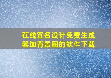 在线签名设计免费生成器加背景图的软件下载