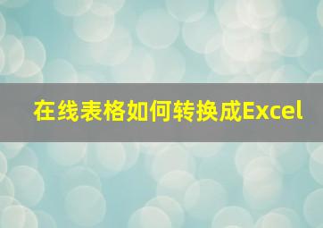 在线表格如何转换成Excel