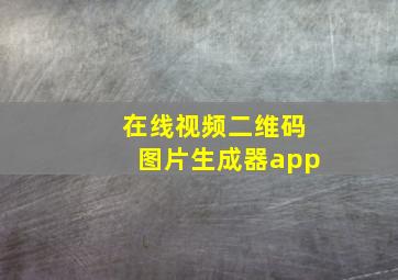 在线视频二维码图片生成器app