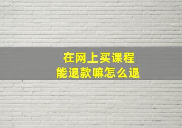 在网上买课程能退款嘛怎么退