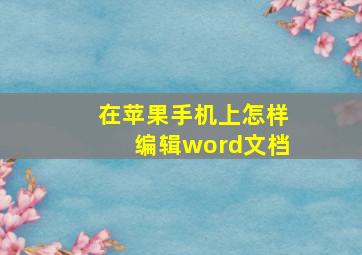 在苹果手机上怎样编辑word文档