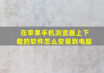 在苹果手机浏览器上下载的软件怎么安装到电脑