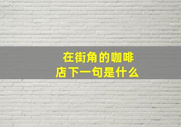 在街角的咖啡店下一句是什么