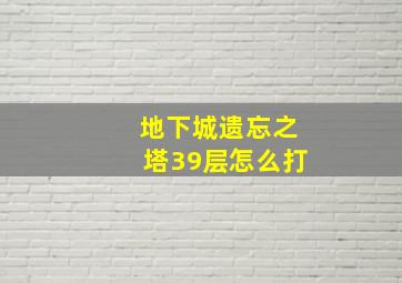 地下城遗忘之塔39层怎么打