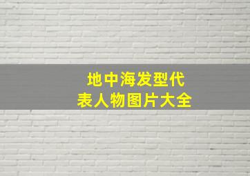 地中海发型代表人物图片大全