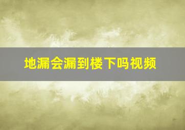 地漏会漏到楼下吗视频