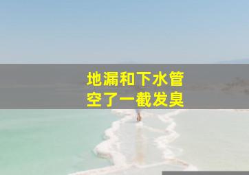 地漏和下水管空了一截发臭