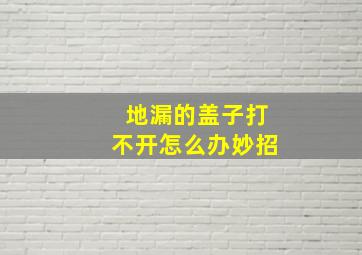 地漏的盖子打不开怎么办妙招