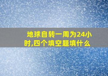 地球自转一周为24小时,四个填空题填什么