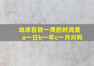 地球自转一周的时间是a一日b一年c一月对吗