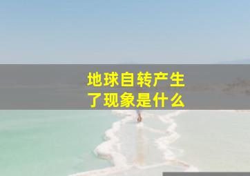 地球自转产生了现象是什么