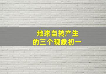 地球自转产生的三个现象初一