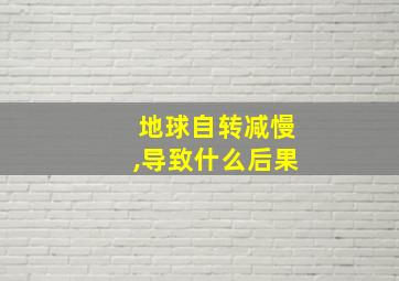 地球自转减慢,导致什么后果