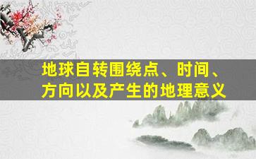 地球自转围绕点、时间、方向以及产生的地理意义