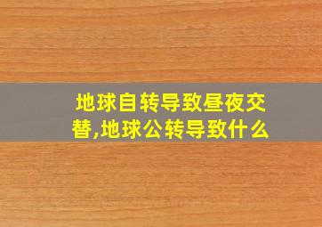 地球自转导致昼夜交替,地球公转导致什么