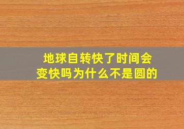 地球自转快了时间会变快吗为什么不是圆的