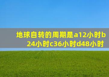 地球自转的周期是a12小时b24小时c36小时d48小时