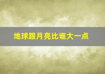 地球跟月亮比谁大一点