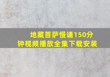 地藏菩萨慢诵150分钟视频播放全集下载安装