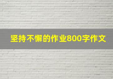 坚持不懈的作业800字作文